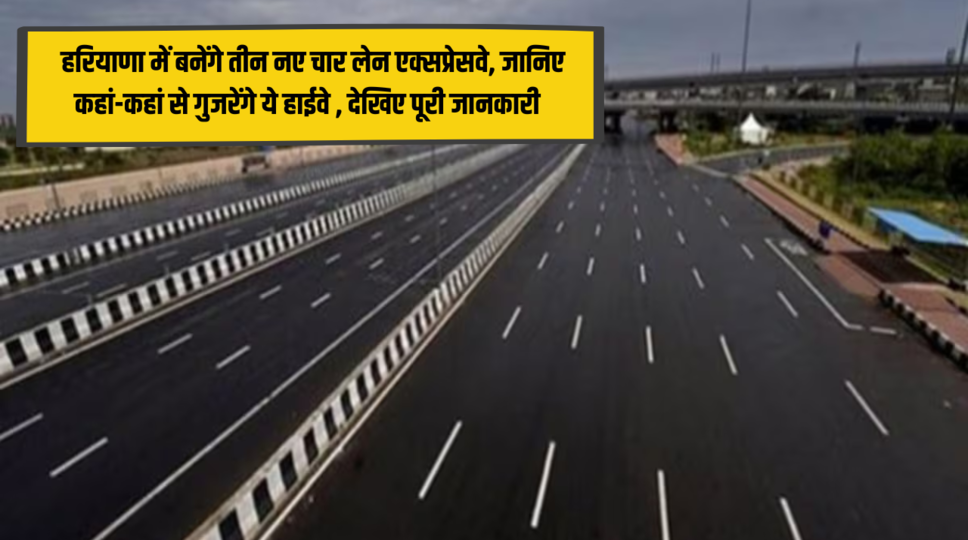 New Highway in Haryana : हरियाणा में बनेंगे तीन नए चार लेन एक्सप्रेसवे, जानिए कहां-कहां से गुजरेंगे ये हाईवे , देखिए पूरी जानकारी 
