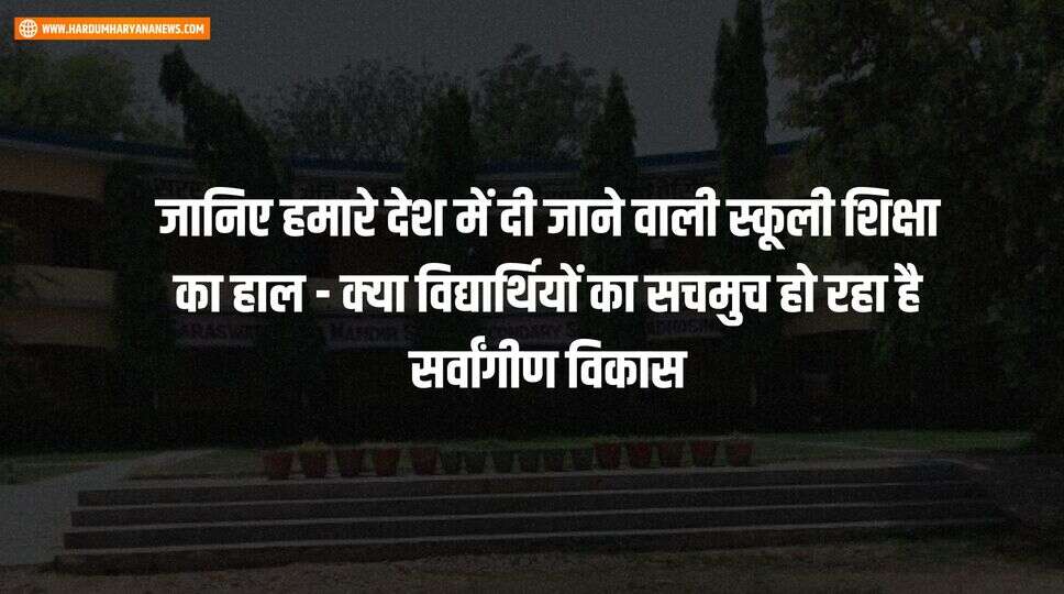 जानिए हमारे देश में दी जाने वाली स्कूली शिक्षा का हाल - क्या विद्यार्थियों का सचमुच हो रहा है सर्वांगीण विकास&nbsp;