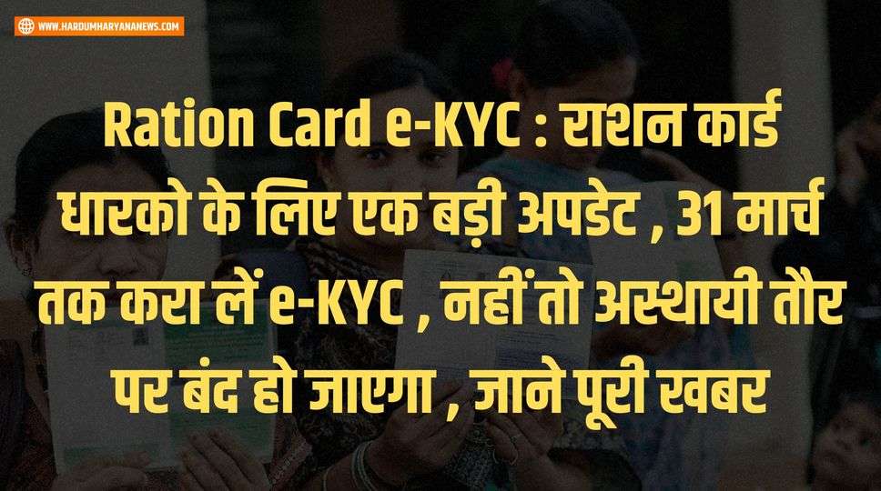 Ration Card e-KYC : राशन कार्ड धारको के लिए एक बड़ी अपडेट , 31 मार्च तक करा लें e-KYC , नहीं तो अस्थायी तौर पर बंद हो जाएगा , जाने पूरी खबर 