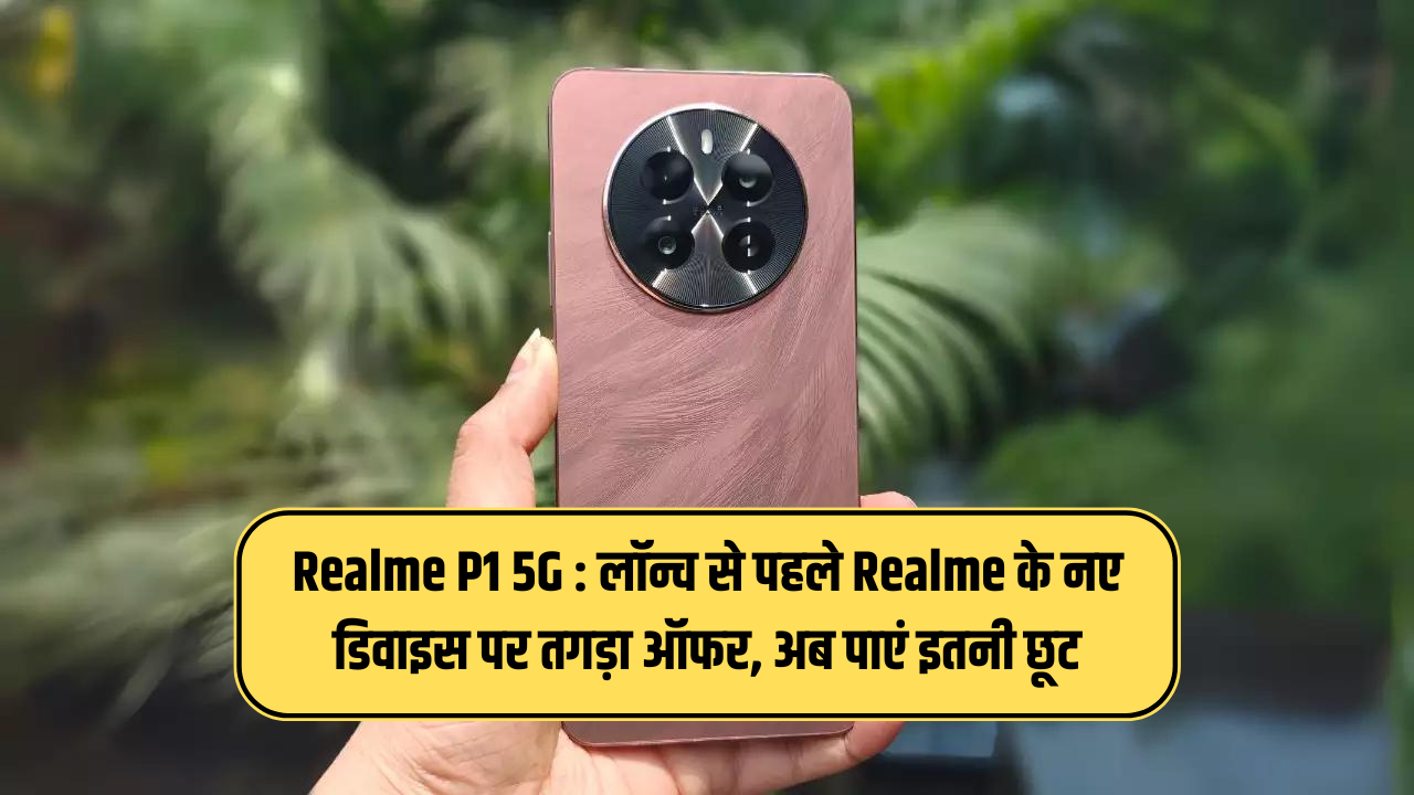 Realme P1 5g लॉन्च से पहले Realme के नए डिवाइस पर तगड़ा ऑफर अब पाएं इतनी छूट जानिए पूरी जानकारी 7261