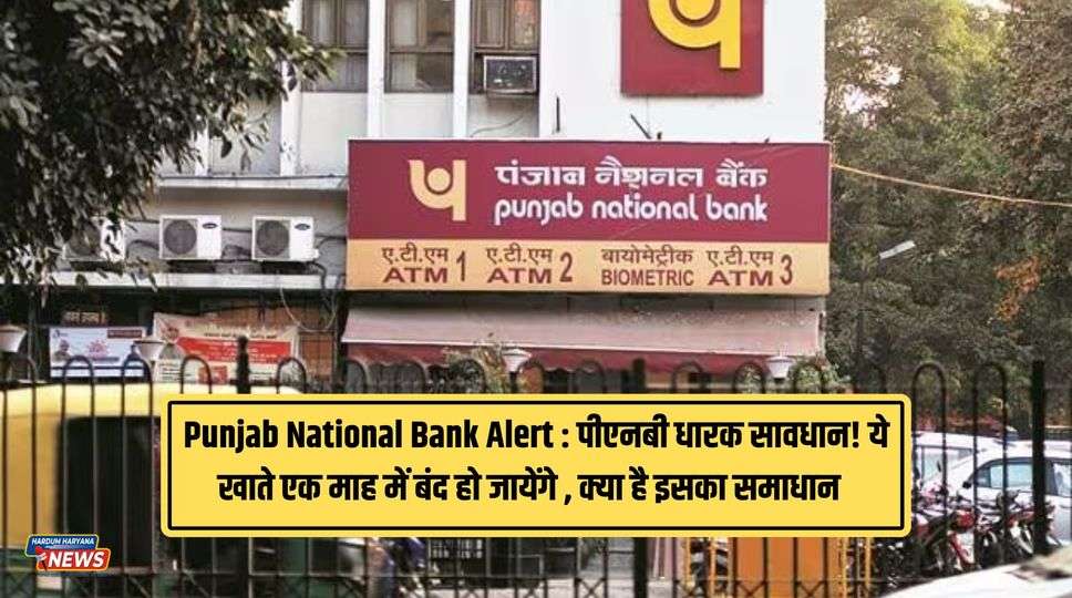Punjab National Bank Alert : पीएनबी धारक सावधान! ये खाते एक माह में बंद हो जायेंगे , क्या है इसका समाधान , जानिए पूरी जानकारी 