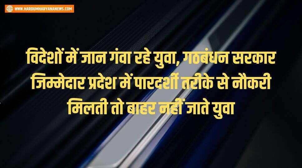 विदेशों में जान गंवा रहे युवा, गठबंधन सरकार जिम्मेदार प्रदेश में पारदर्शी तरीके से नौकरी मिलती तो बाहर नहीं जाते युवा