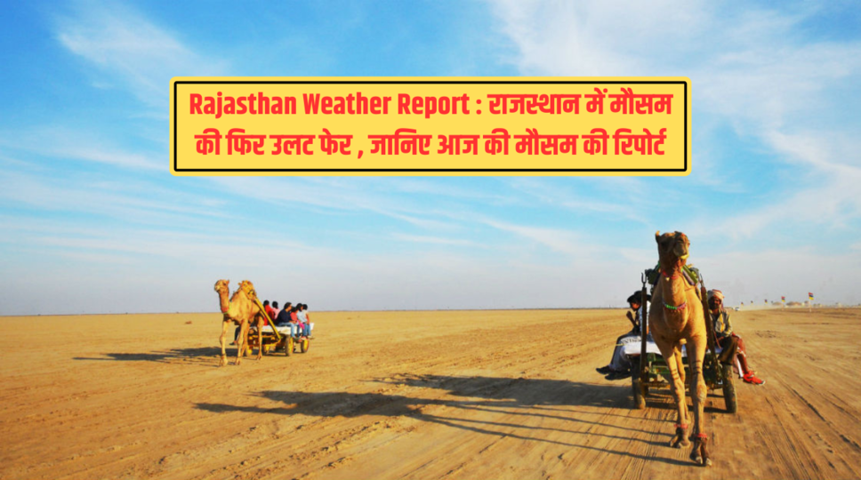 Rajasthan Weather Report : राजस्थान में मौसम की फिर उलट फेर , जानिए आज की मौसम की रिपोर्ट 