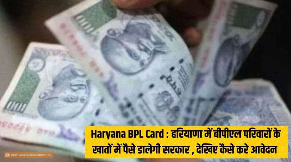 Haryana BPL Card : हरियाणा में बीपीएल परिवारों के खातों में पैसे डालेगी सरकार , देखिए कैसे करे आवेदन 