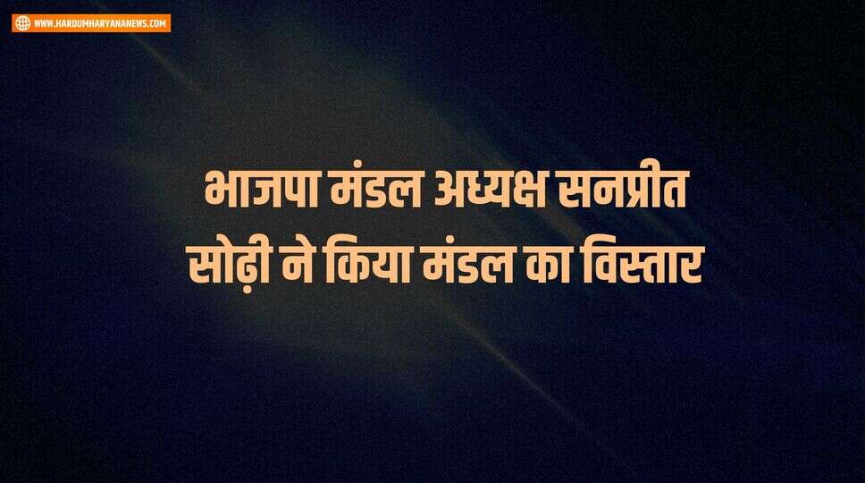 भाजपा मंडल अध्यक्ष सनप्रीत सोढ़ी ने किया मंडल का विस्तार