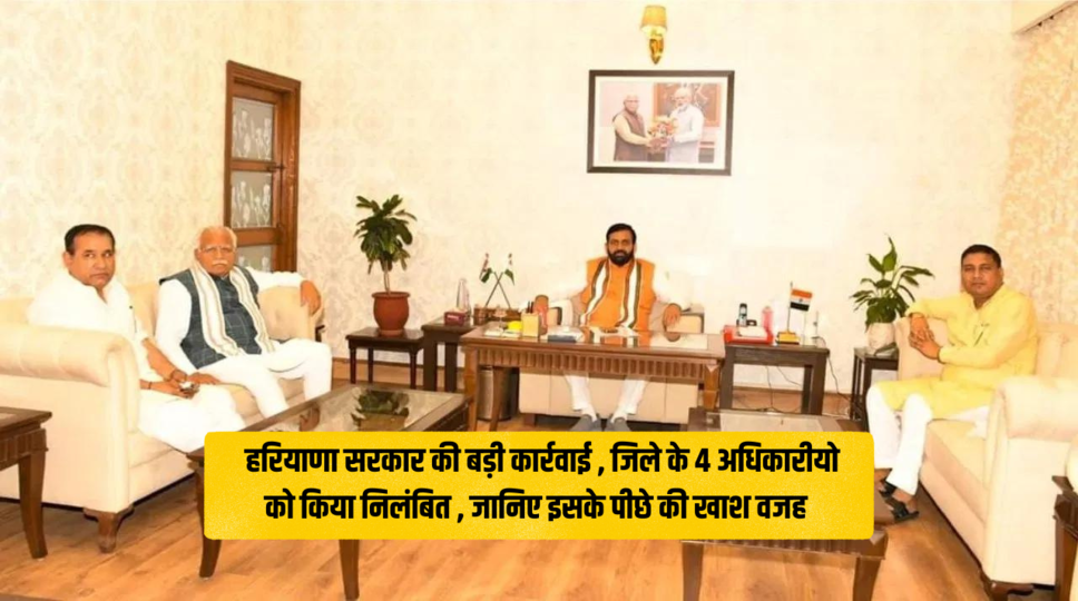 Haryana news : हरियाणा सरकार की बड़ी कार्रवाई , जिले के 4 अधिकारीयो को किया निलंबित , जानिए इसके पीछे की खाश वजह&nbsp;