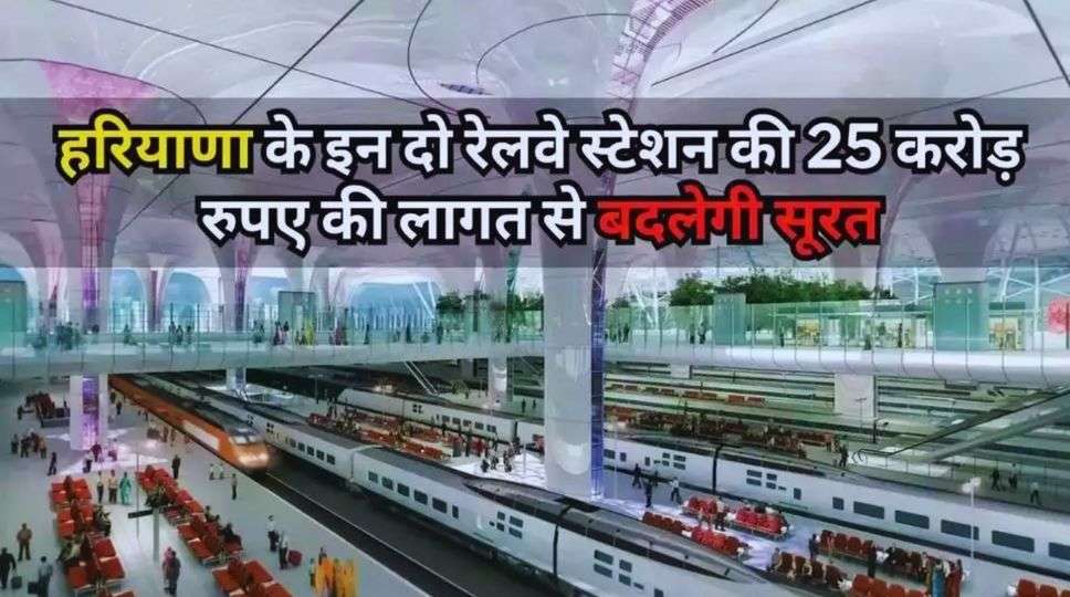 Haryana News: हरियाणा के इन दो जिलों में स्टेशनों की बदलेगी सूरत, जानें जल्दी