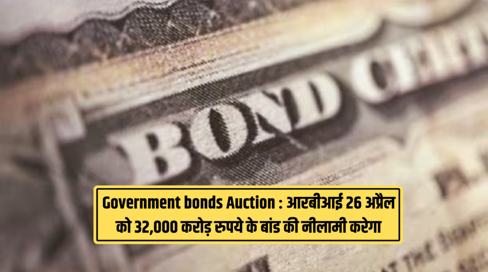 Government bonds Auction : आरबीआई 26 अप्रैल को 32,000 करोड़ रुपये के बांड की नीलामी करेगा , जानिए पूरी जानकारी 
