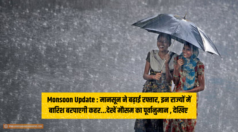 Monsoon Update : मानसून ने बढ़ाई रफ्तार, इन राज्यों में बारिश बरपाएगी कहर...देखें मौसम का पूर्वानुमान , देखिए 