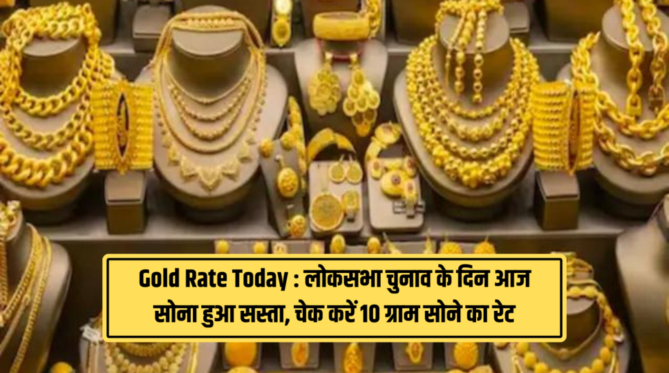 Gold Rate Today : लोकसभा चुनाव के दिन आज सोना हुआ सस्ता, चेक करें 10 ग्राम सोने का रेट