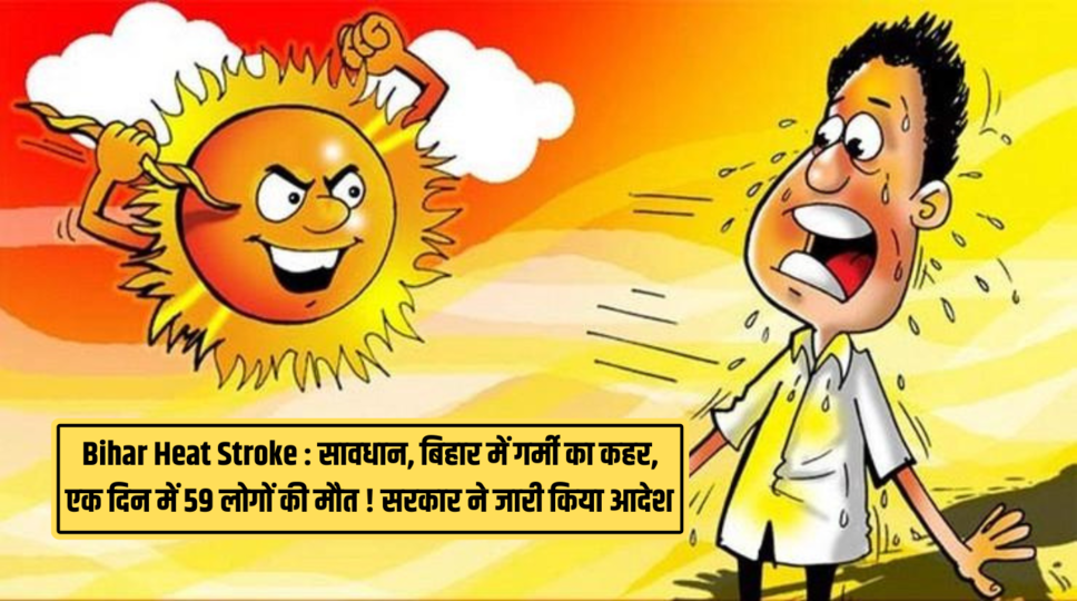 Bihar Heat Stroke : सावधान, बिहार में गर्मी का कहर, एक दिन में 59 लोगों की मौत ! सरकार ने जारी किया आदेश , देखिए 