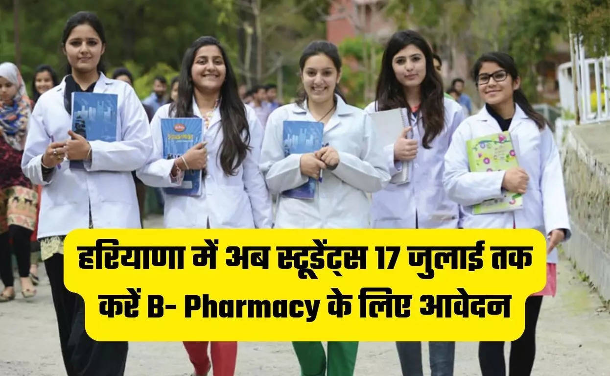 हरियाणा में अब स्टूडेंट्स 17 जुलाई तक करें B- Pharmacy के लिए आवेदन, इस ...